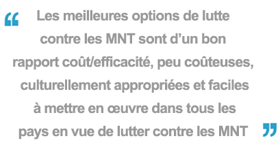 Les meilleures options de lutte contre les MNT sont d’un bon rapport coût/efficacité, peu coûteuses, culturellement appropriées et faciles à mettre en œuvre dans tous les pays en vue de lutter contre les MNT 